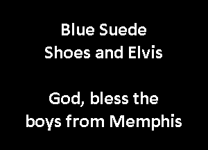 Blue Suede
Shoes and Elvis

God, bless the
boys from Memphis