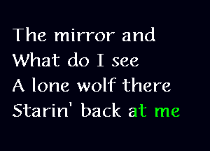 The mirror and
What do I see

A lone wolf there
Starin' back at me