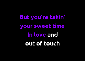 But you're takin'
your sweet time

In love and
out of touch