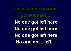 No one got left here

No one got left here
No one got left here
No one got... left...