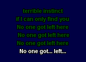 No one got... left...