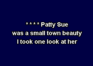 ' Patty Sue

was a small town beauty
Itook one look at her
