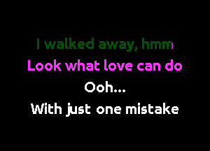 I walked away, hmm
Look what love can do

Ooh...
With just one mistake