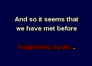 And so it seems that
we have met before