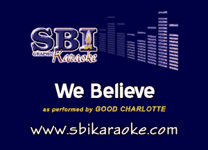 H
-.
-g
a
H
H
a
R

We Believe

11 pnlanntd by GOOD CHA RLOYYE

www.sbikaraokecom