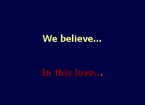 We believe...