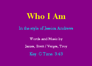 WVho I Am

In the atyle 0E Jeeoica Andrewa

Words and Music by

Janice, Bml'Vcrgco, Tmy

Key, c Time 3 43