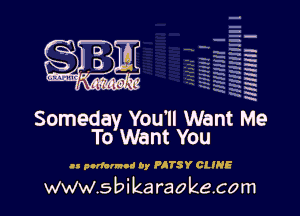 q
.
uumc itlti',kl'

Someday You'll Want
To Want You

H podcrmod by PJTSY CLINE

www.sbikaraokecom

H
E
-g
a
h
,H
.x
m

3

e