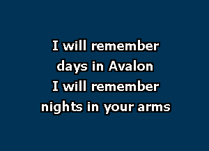 I will remember
days in Avalon

I will remember
nights in your arms