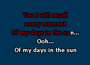 Ooh...
Of my days in the sun