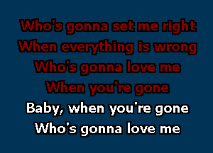 Baby, when you're gone
Who's gonna love me