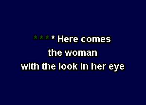 Here comes

the woman
with the look in her eye