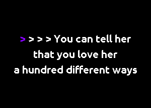 a- z- You can tell her

that you love her
a hundred different ways