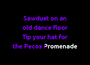 Sawdust on an
old dance floor

Tip your hat For
the Pecos Promenade