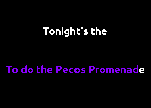 Tonight's the

To do the Pecos Promenade