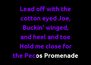 Lead off with the
cotton eyed Joe,
Buckin' winged,

and heel and toe
Hold me close for
the Pecos Promenade