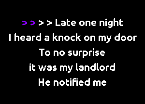 z. ) z- a- Late one night
I heard a knock on my door

To no surprise
it was my landlord
He notified me