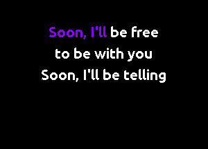 Soon, I'll be Free
to be with you

Soon, I'll be telling