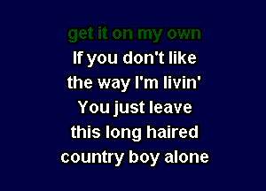 If you don't like
the way I'm Iivin'

You just leave
this long haired
country boy alone