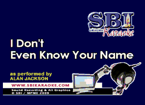 I Don't
Even Know Your Name

as performed by
ALAN JACK SON

-WWWJBIKAIAOIELCOH I

ymm- wnxmum. - ml ulaumg.
c anal z urn. .1qu