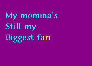 My momma's
Still my

Biggest fan