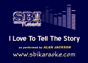 H
-.
-g
a
H
H
a
R

I Love To Tell The Story

0 ponwmoc by ALAN J CK5ON
www.s bi karaokeco m