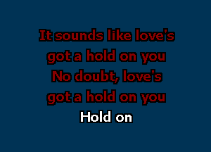 Hold on