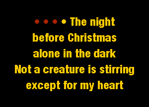 o o o o The night
before Christmas

alone in the dark
Not a creature is stirring
except for my heart