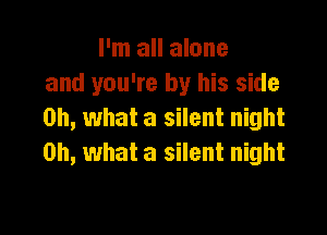 I'm all alone
and you're by his side

on, what a silent night
Oh, what a silent night
