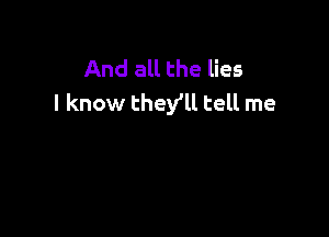 And all the lies
I know they'll tell me