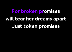 For broken promises
will tear her dreams apart
Just token promises