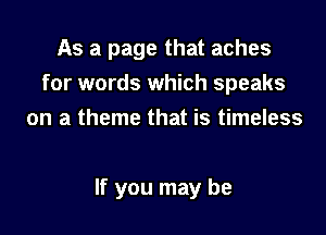 As a page that aches
for words which speaks
on a theme that is timeless

If you may be