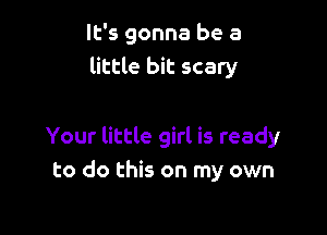 It's gonna be a
little bit scary

Your little girl is ready
to do this on my own