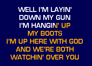 WELL I'M LAYIN'
DOWN MY GUN
I'M HANGIN' UP
MY BOOTS
I'M UP HERE WITH GOD
AND WERE BOTH
WATCHIM OVER YOU