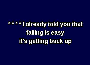 , I already told you that

falling is easy
it's getting back up