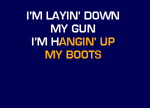 I'M LAYIM DOWN
MY GUN
I'M HANGIN' UP

MY BOOTS