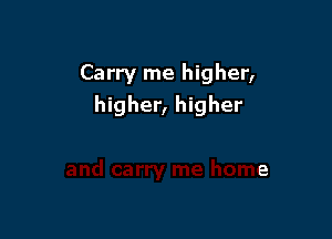 Carry me higher,
higher, higher