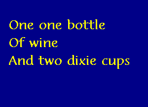 One one bottle
Of wine

And two dixie cups