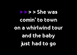 2- a- a- a- She was
comin' to town

on a whirlwind tour
and the baby
just had to go
