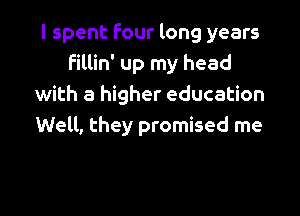 I spent four long years
Fillin' up my head
with a higher education

Well, they promised me