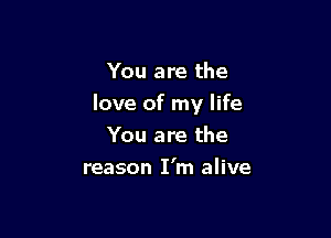 You are the

love of my life

You are the
reason I'm alive
