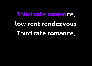 Third rate romance,
low rent rendezvous

Third rate romance,