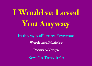 I VVould'Ve Loved
You Anyway

In the otyle of Tribha Yearwood
Worth and Mumc by

Danna 4x Vcrgco

Key Cb Tune 345