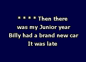 )k )'c 3k )k Then there

was my Junior year

Billy had a brand new car
It was late