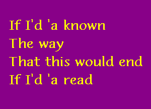 If I'd 'a known
The way

That this would end
If I'd 'a read