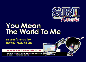 You Mean
The World To Me

as performed by
DAVID HOUSTON

-WWWJBIKAIAOIELCOH I

ymm- wnxmum. - ml ulaumg.
c anal z urn. .1qu