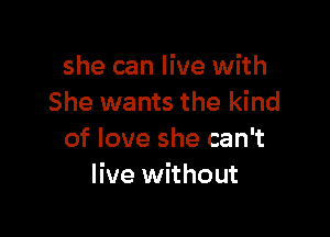 she can live with
She wants the kind

of love she can't
live without