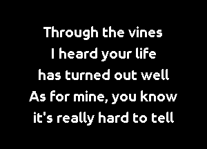 Through the vines
I heard your life

has turned out well
As for mine, you know
it's really hard to tell