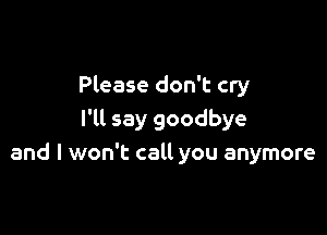 Please don't cry

I'll say goodbye
and I won't calt you anymore