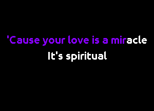 'Cause your love is a miracle

It's spiritual